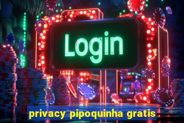 privacy pipoquinha gratis